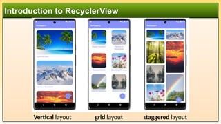 Introduction to RecyclerView
Vertical layout grid layout staggered layout
 