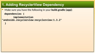  Make sure you have the following in your build.gradle (app):
dependencies {
implementation
"androidx.recyclerview:recyclerview:1.3.2"
}
1. Adding RecyclerView Dependency
 