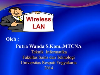 Oleh :
Putra Wanda S.Kom.,MTCNA
Teknik Informatika
Fakultas Sains dan Teknologi
Universitas Respati Yogyakarta
2014
Wireless
LAN
 