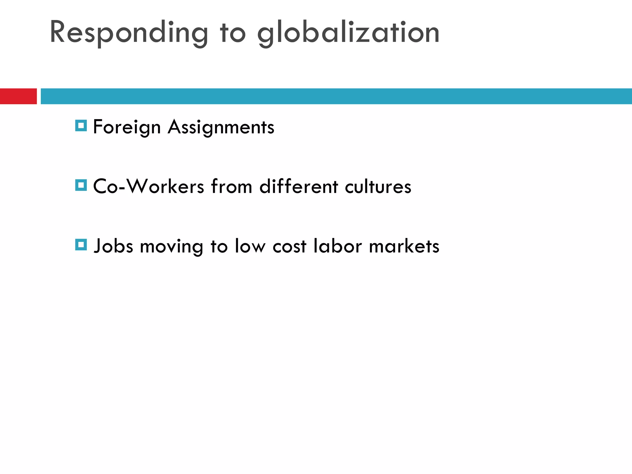 Responding to globalization Foreign Assignments Co-Workers from different cultures Jobs moving to low cost labor markets 
