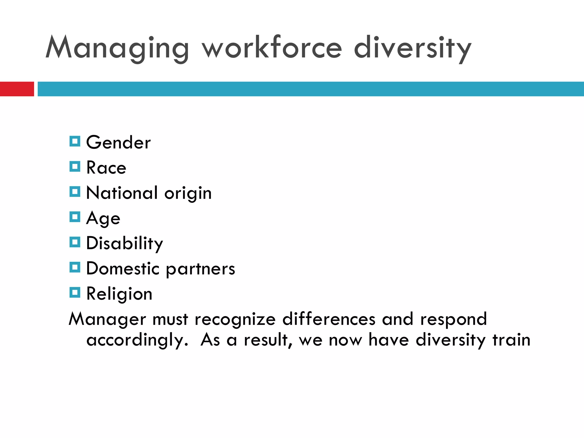 Managing workforce diversity Gender Race National origin Age Disability Domestic partners Religion Manager must recognize differences and respond accordingly.  As a result, we now have diversity train 