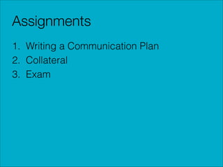 Assignments
1. Writing a Communication Plan
2. Collateral
3. Exam

 