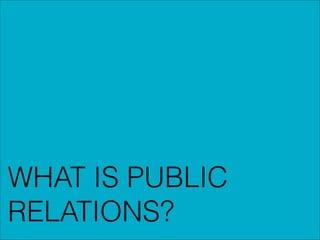 WHAT IS PUBLIC
RELATIONS?

 