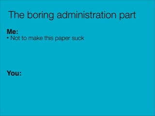 The boring administration part
Me:

• Not to make this paper suck

You:

 