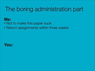 The boring administration part
Me:

• Not to make this paper suck
• Return assignments within three weeks

You:

 