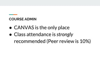 COURSE ADMIN
● CANVAS is the only place
● Class attendance is strongly
recommended (Peer review is 10%)
 