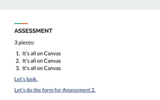 ASSESSMENT
3 pieces:
1. It’s all on Canvas
2. It’s all on Canvas
3. It’s all on Canvas
Let’s look.
Let’s do the form for Assessment 2.
 