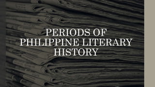 PERIODS OF
PHILIPPINE LITERARY
HISTORY
 