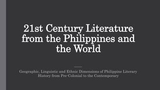 21st Century Literature
from the Philippines and
the World
Geographic, Linguistic and Ethnic Dimensions of Philippine Literary
History from Pre-Colonial to the Contemporary
 