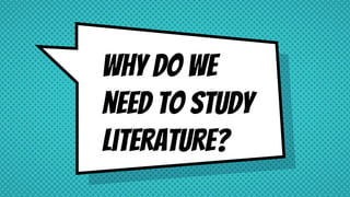 Why do we
need to study
literature?
 