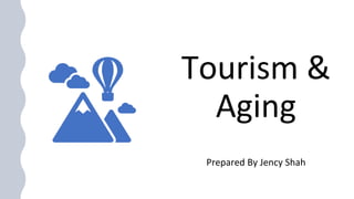 Tourism &
Aging
Prepared By Jency Shah
 