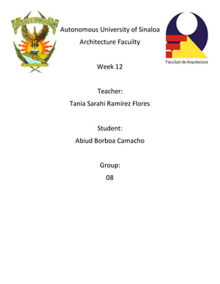 Autonomous University of Sinaloa
Architecture Facuilty
Week 12
Teacher:
Tania Sarahi Ramírez Flores
Student:
Abiud Borboa Camacho
Group:
08
 