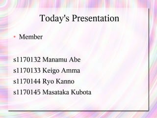 Today's Presentation
●   Member


s1170132 Manamu Abe
s1170133 Keigo Amma
s1170144 Ryo Kanno
s1170145 Masataka Kubota
 