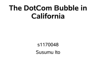 The DotCom Bubble in
     California


       s1170048
      Susumu Ito
 