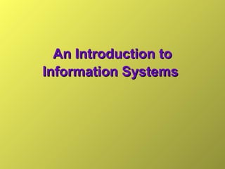 An Introduction toAn Introduction to
Information SystemsInformation Systems
 