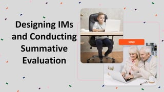 Designing IMs
and Conducting
Summative
Evaluation
SEND
 