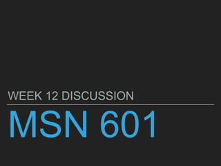 MSN 601
WEEK 12 DISCUSSION
 