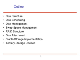 3
Outline
• Disk Structure
• Disk Scheduling
• Disk Management
• Swap-Space Management
• RAID Structure
• Disk Attachment
• Stable-Storage Implementation
• Tertiary Storage Devices
 