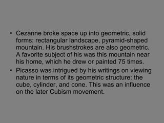 <ul><li>Cezanne broke space up into geometric, solid forms: rectangular landscape, pyramid-shaped mountain. His brushstrok...