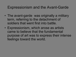 Expressionism and the Avant-Garde <ul><li>The avant-garde  was originally a military term, referring to the detachment of ...