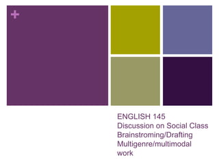 +
ENGLISH 145
Discussion on Social Class
Brainstroming/Drafting
Multigenre/multimodal
work
 