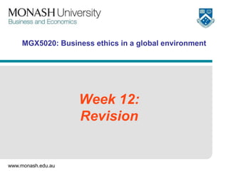 MGX5020: Business ethics in a global environment

Week 12:
Revision

www.monash.edu.au

 