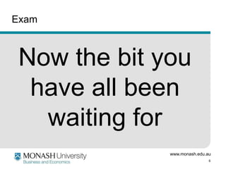 Exam

Now the bit you
have all been
waiting for
www.monash.edu.au
6

 