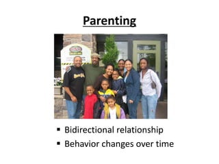 Parenting
 Bidirectional relationship
 Behavior changes over time
 