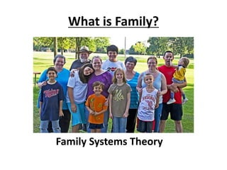 What is Family?
Family Systems Theory
 