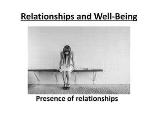 Relationships and Well-Being
Presence of relationships
 