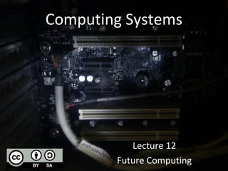 Computing Systems 
Lecture 12 
Future Computing 
 