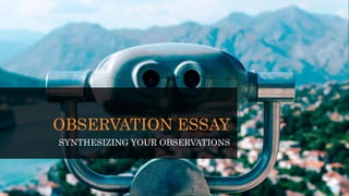 OBSERVATION ESSAY
SYNTHESIZING YOUR OBSERVATIONS
 