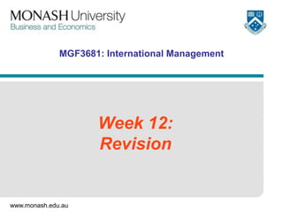 www.monash.edu.au
MGF3681: International Management
Week 12:
Revision
 