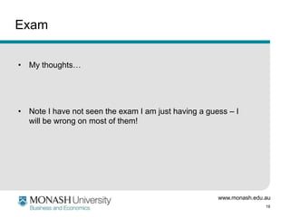 www.monash.edu.au
19
Exam
• My thoughts…
• Note I have not seen the exam I am just having a guess – I
will be wrong on most of them!
 