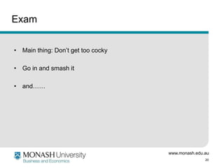 www.monash.edu.au
20
Exam
• Main thing: Don’t get too cocky
• Go in and smash it
• and……
 