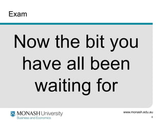www.monash.edu.au
8
Exam
Now the bit you
have all been
waiting for
 