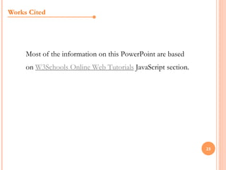 Works Cited




     Most of the information on this PowerPoint are based
     on W3Schools Online Web Tutorials JavaScript section.




                                                             23
 