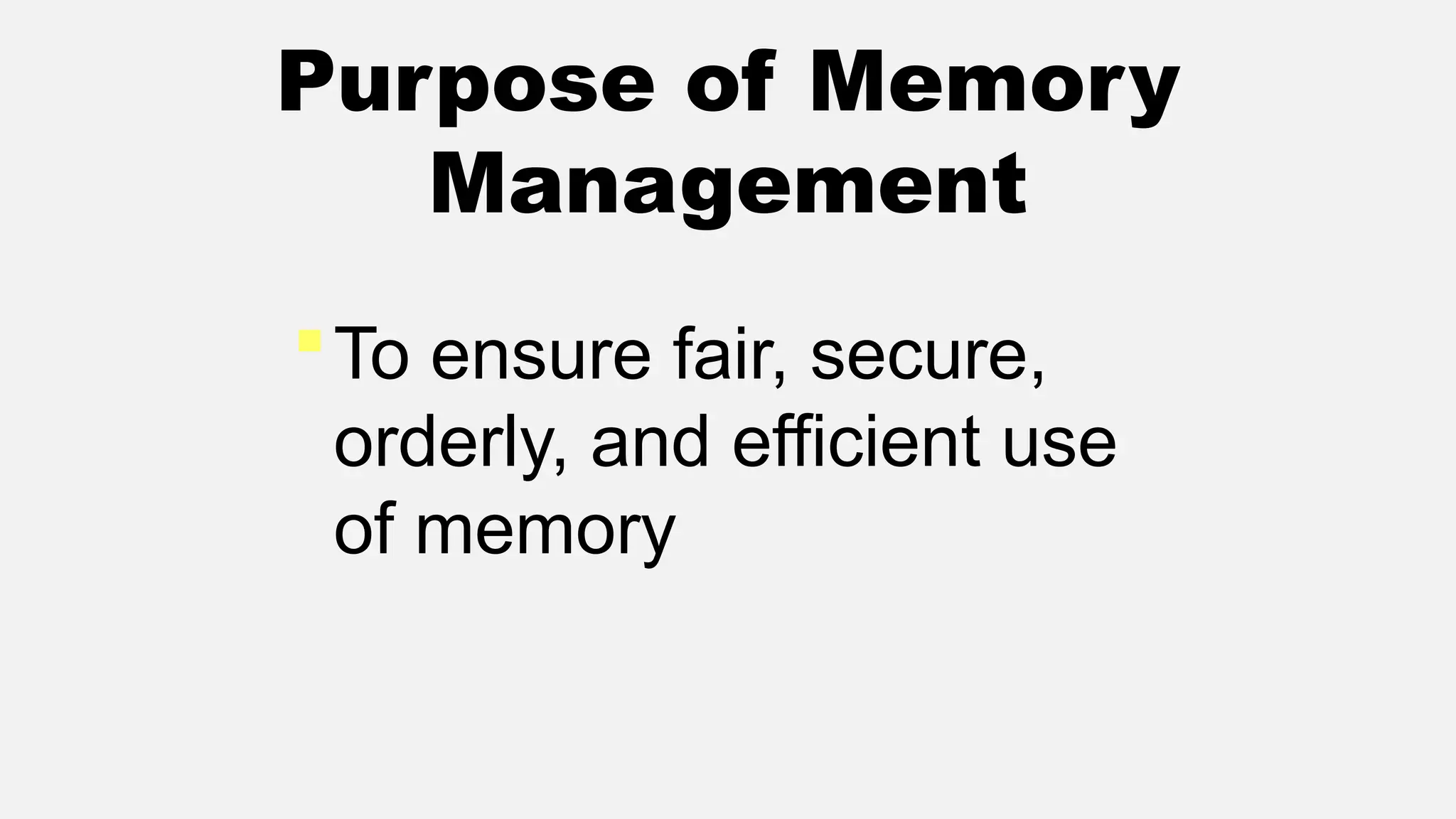 Purpose of Memory
Management
To ensure fair, secure,
orderly, and efficient use
of memory
 