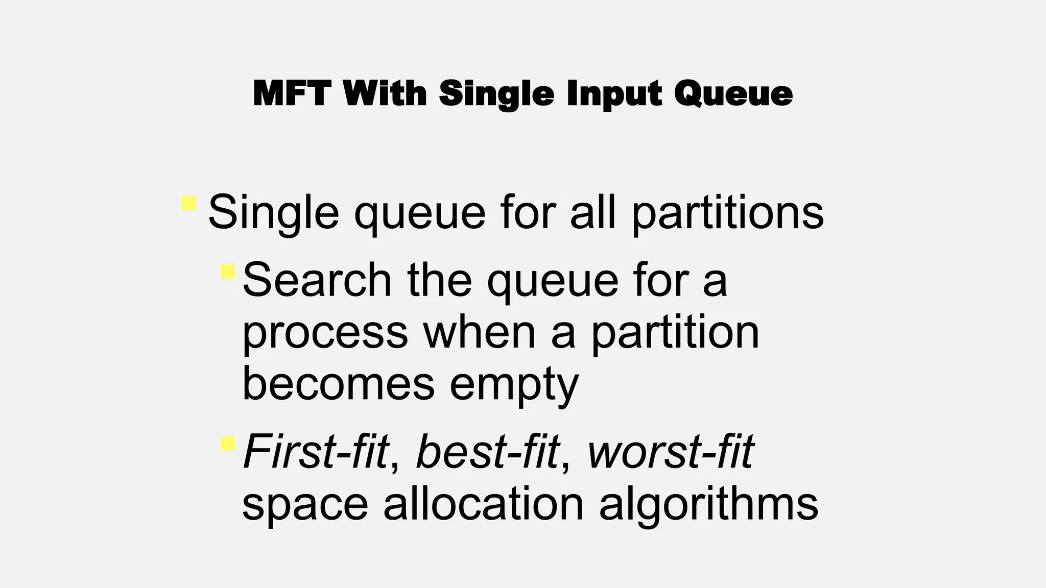  Single queue for all partitions
Search the queue for a
process when a partition
becomes empty
First-fit, best-fit, worst-fit
space allocation algorithms
MFT With Single Input Queue
 