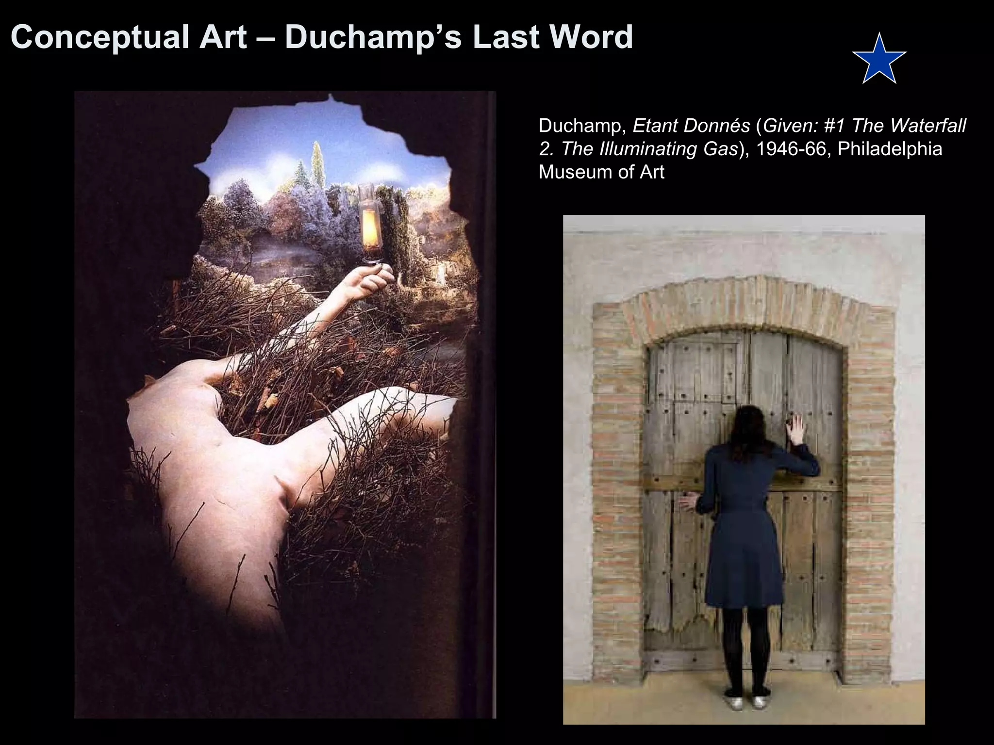 Conceptual Art – Duchamp’s Last Word   Duchamp,  Etant Donnés  ( Given: #1 The Waterfall 2. The Illuminating Gas ), 1946-66, Philadelphia Museum of Art 