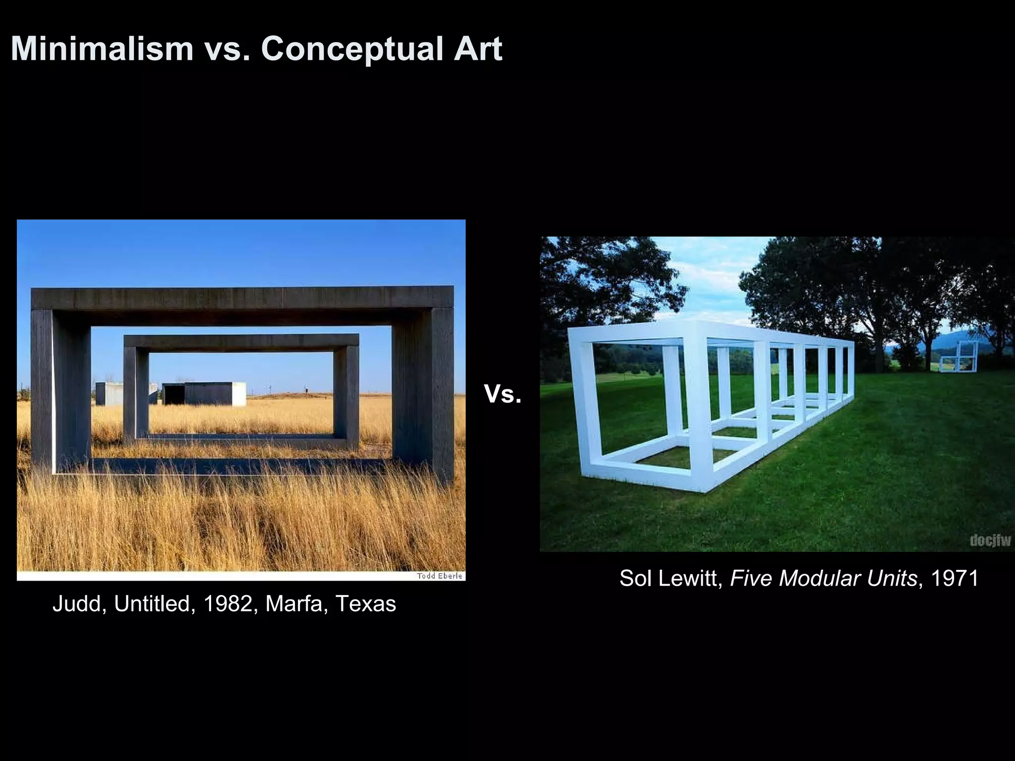 Minimalism vs. Conceptual Art Judd, Untitled, 1982, Marfa, Texas  Vs. Sol Lewitt,  Five Modular Units , 1971  
