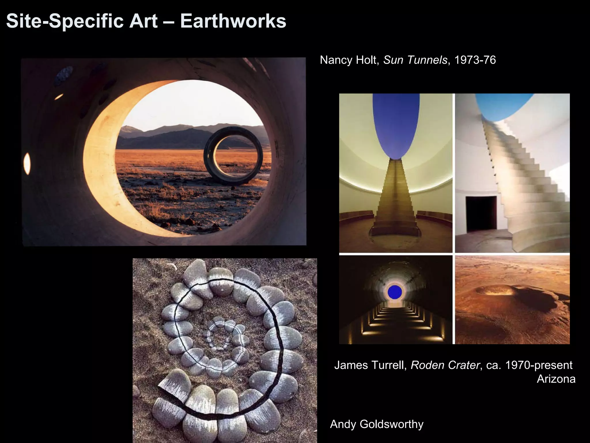 Site-Specific Art – Earthworks Nancy Holt,  Sun Tunnels , 1973-76 James Turrell,  Roden Crater , ca. 1970-present  Arizona Andy Goldsworthy 