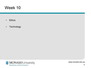 Week 10
•

Ethics

•

Technology

www.monash.edu.au
16

 