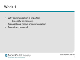 Week 1
• Why communication is important
– Especially for managers

• Transactional model of communication
• Formal and informal

www.monash.edu.au
7

 