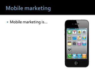  Mobile marketing is…
 