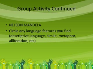 Group Activity Continued
• NELSON MANDELA
• Circle any language features you find
(descriptive language, simile, metaphor,
alliteration, etc)
 