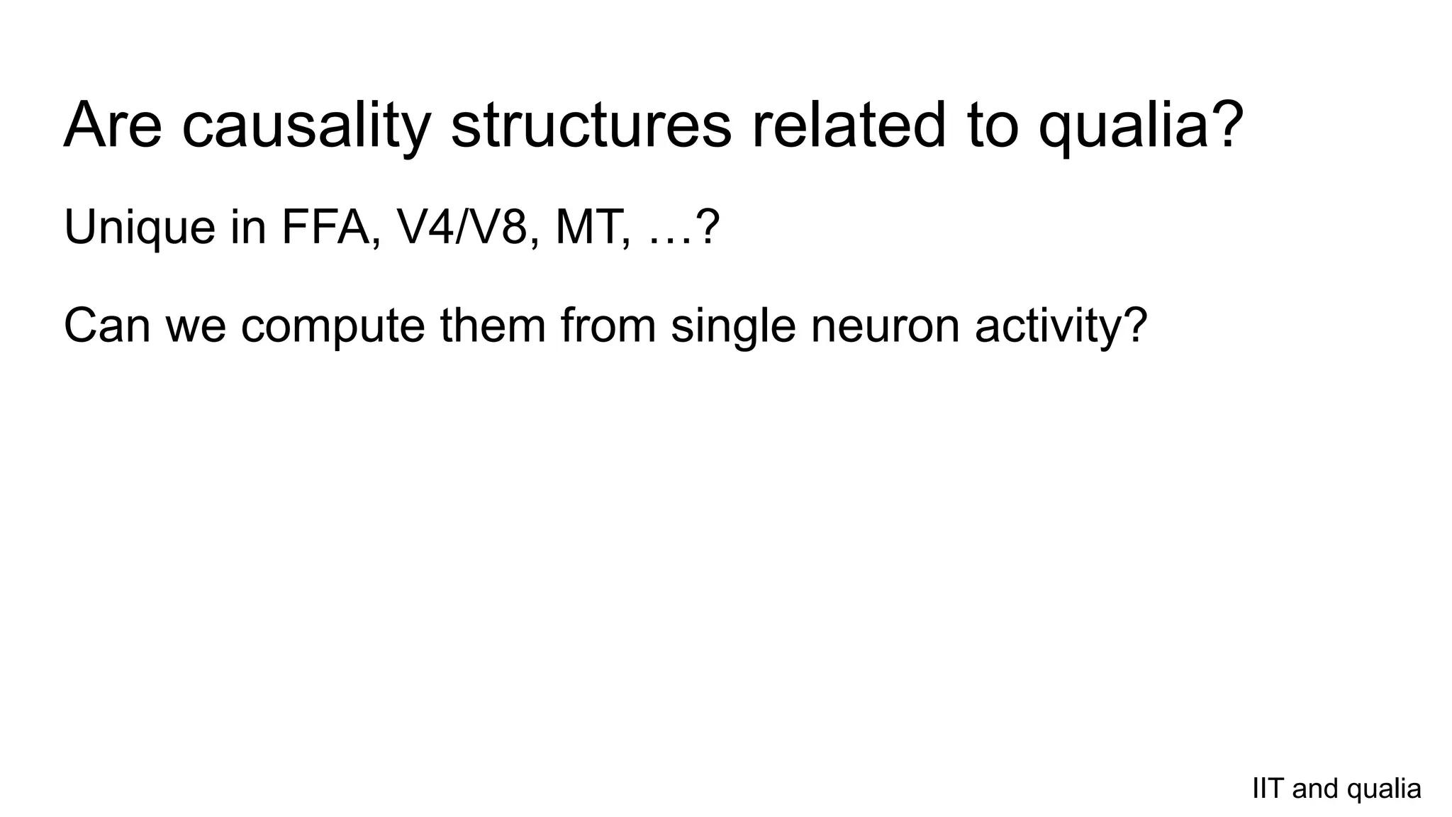 Are causality structures related to qualia?
Unique in FFA, V4/V8, MT, …?
Can we compute them from single neuron activity?
IIT and qualia
 