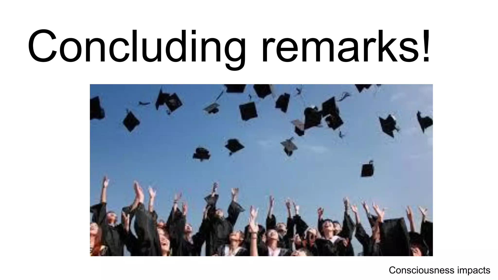 Concluding remarks!
Consciousness impacts
 