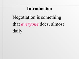 Introduction
Negotiation is something
that everyone does, almost
daily
 