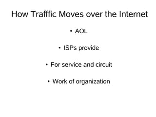 How Trafffic Moves over the Internet
                         AOL
                     ●




                   ISPs provide
               ●




             For service and circuit
         ●




             Work of organization
         ●
 